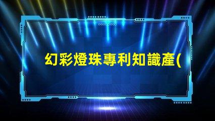 幻彩燈珠專利知識產(chǎn)權(quán)保護(hù)與實操技巧,如何避免侵權(quán)糾紛