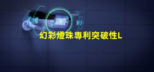 幻彩燈珠專利突破性LED創(chuàng)新技術(shù)