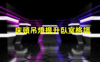 床頭吊燈提升臥室格調(diào)的完美選擇
