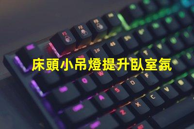 床頭小吊燈提升臥室氛圍的設(shè)計(jì)選擇