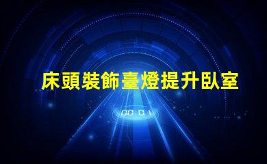 床頭裝飾臺燈提升臥室氛圍的完美選擇