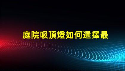 庭院吸頂燈如何選擇最適合您庭院的吸頂燈