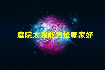 庭院太陽能路燈哪家好選擇高效節(jié)能產品的關鍵