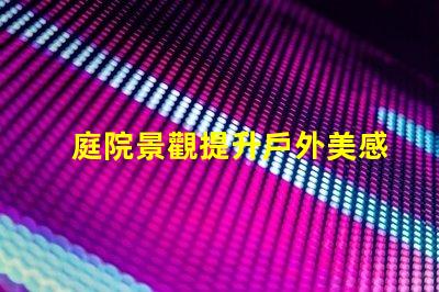 庭院景觀提升戶外美感的設計理念是什么