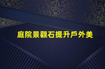 庭院景觀石提升戶外美感的選擇