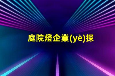 庭院燈企業(yè)探索高效節(jié)能庭院燈的選擇秘訣