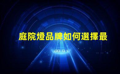 庭院燈品牌如何選擇最受歡迎的庭院燈品牌