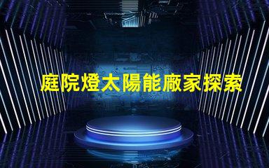 庭院燈太陽能廠家探索市場(chǎng)上最具性價(jià)比的選擇