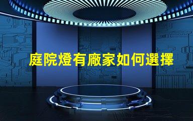 庭院燈有廠家如何選擇優(yōu)質(zhì)庭院燈制造商