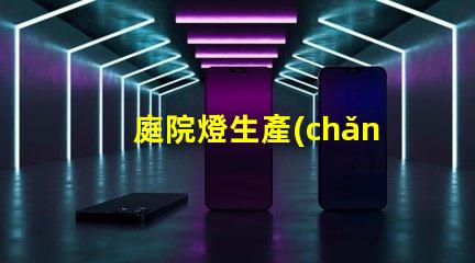 庭院燈生產(chǎn)廠揭開庭院燈制造的秘密