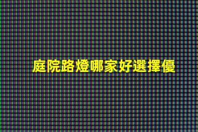 庭院路燈哪家好選擇優(yōu)質(zhì)庭院照明產(chǎn)品的秘訣