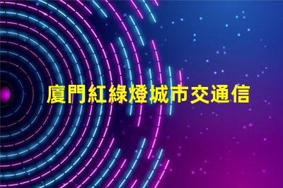 廈門紅綠燈城市交通信號(hào)優(yōu)化的重要性