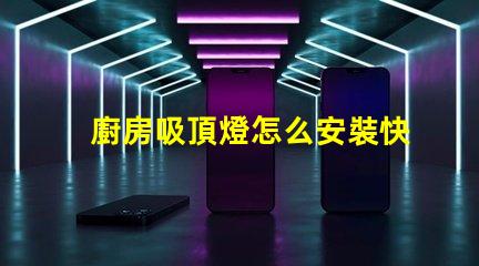 廚房吸頂燈怎么安裝快速輕松的安裝指南