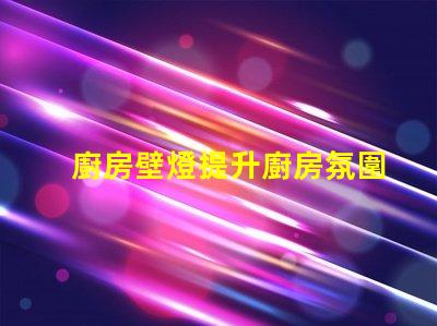 廚房壁燈提升廚房氛圍的最佳選擇