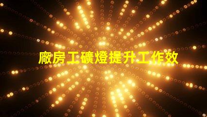 廠房工礦燈提升工作效率的照明解決方案