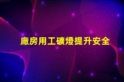 廠房用工礦燈提升安全與效率的最佳選擇