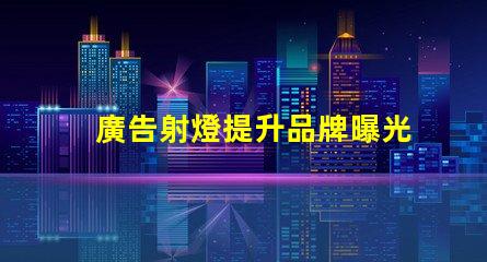 廣告射燈提升品牌曝光率的秘密武器