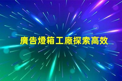 廣告燈箱工廠探索高效能LED燈箱的最佳選擇