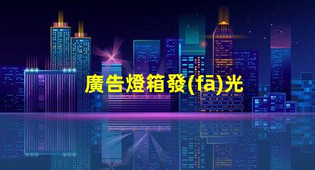廣告燈箱發(fā)光字提升品牌形象的光源選擇