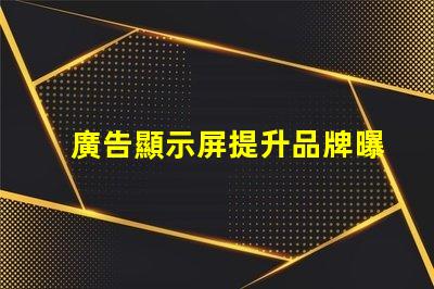廣告顯示屏提升品牌曝光的關(guān)鍵工具,你準(zhǔn)備好了嗎