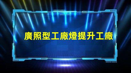 廣照型工廠燈提升工廠照明效率的絕佳選擇