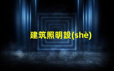 建筑照明設(shè)計(jì)規(guī)范揭秘行業(yè)最佳實(shí)踐與最新標(biāo)準(zhǔn)