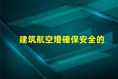 建筑航空燈確保安全的高效照明解決方案,你準(zhǔn)備好了嗎