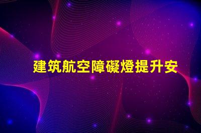 建筑航空障礙燈提升安全性的關鍵照明解決方案