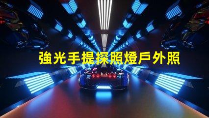 強光手提探照燈戶外照明解決方案的最佳選擇