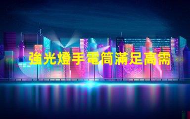 強光燈手電筒滿足高需求的LED照明解決方案