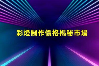 彩燈制作價格揭秘市場價格與品質(zhì)的背后