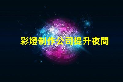 彩燈制作公司提升夜間景觀的專(zhuān)業(yè)解決方案