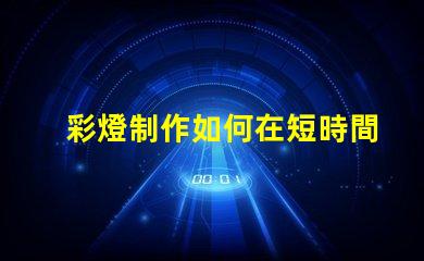 彩燈制作如何在短時間內(nèi)提升彩燈制作效率