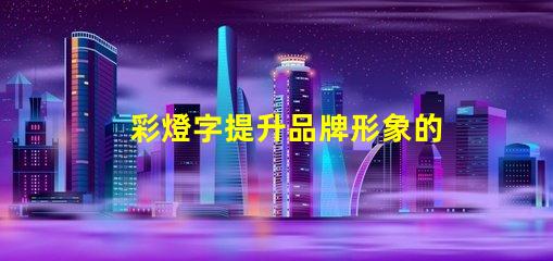 彩燈字提升品牌形象的最佳選擇嗎