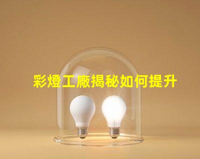 彩燈工廠揭秘如何提升生產(chǎn)效率與質(zhì)量