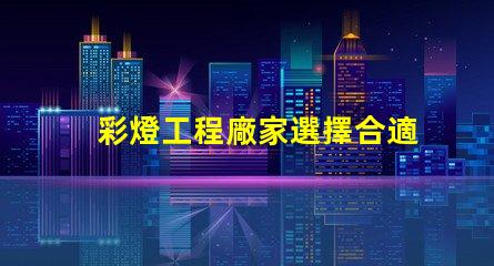 彩燈工程廠家選擇合適廠家提升項(xiàng)目質(zhì)量的關(guān)鍵