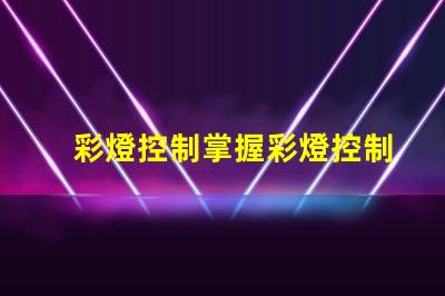 彩燈控制掌握彩燈控制技術(shù)的關(guān)鍵要素