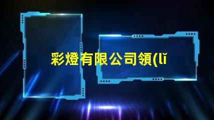 彩燈有限公司領(lǐng)先的燈光解決方案提供者