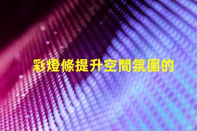 彩燈條提升空間氛圍的秘密武器是什么