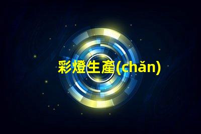 彩燈生產(chǎn)廠家如何選擇高品質(zhì)彩燈生產(chǎn)合作伙伴