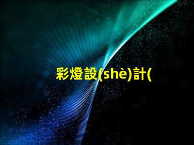 彩燈設(shè)計(jì)說明探索創(chuàng)意與技術(shù)的完美結(jié)合