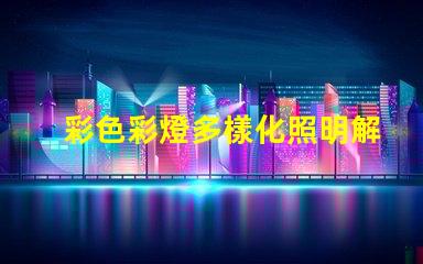 彩色彩燈多樣化照明解決方案的選擇