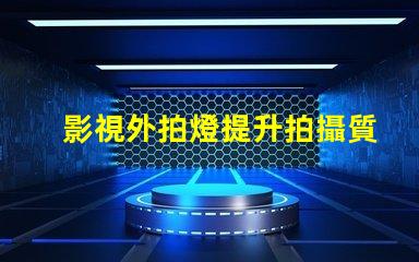影視外拍燈提升拍攝質(zhì)量的最佳選擇