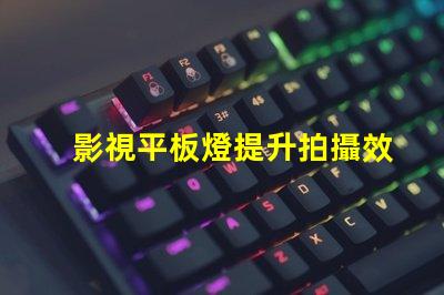 影視平板燈提升拍攝效果的理想選擇嗎