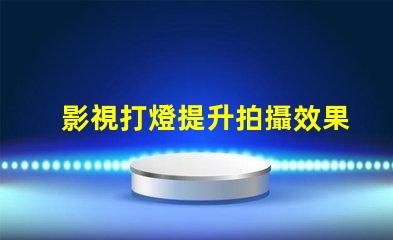 影視打燈提升拍攝效果的專業(yè)技巧揭秘