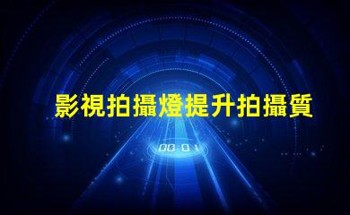 影視拍攝燈提升拍攝質(zhì)量的關(guān)鍵因素