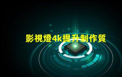 影視燈4k提升制作質(zhì)量的關(guān)鍵選擇