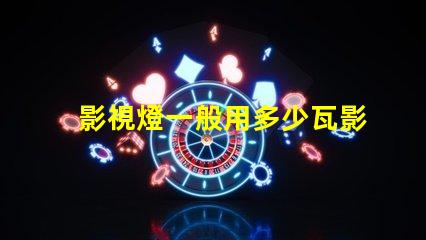 影視燈一般用多少瓦影視燈功率選擇與應(yīng)用指南