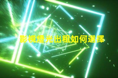 影視燈光出租如何選擇最合適的影視燈光設(shè)備