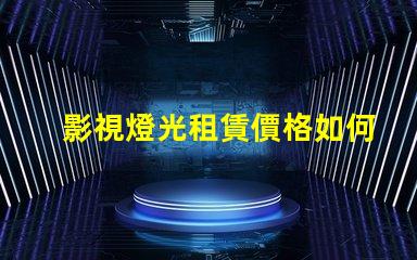 影視燈光租賃價格如何通過選擇降低成本的最佳策略